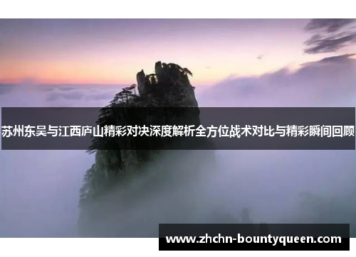苏州东吴与江西庐山精彩对决深度解析全方位战术对比与精彩瞬间回顾