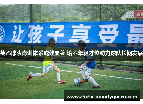 英乙球队青训体系成效显著 培养年轻才俊助力球队长期发展