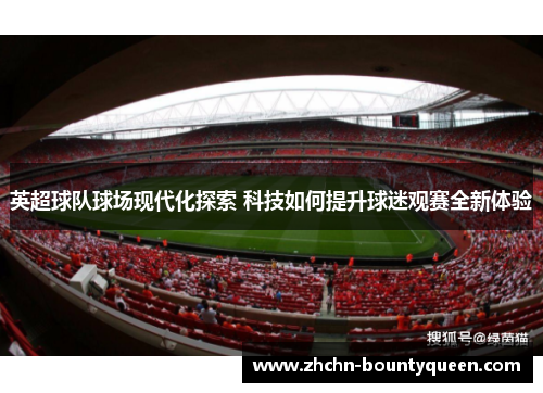 英超球队球场现代化探索 科技如何提升球迷观赛全新体验