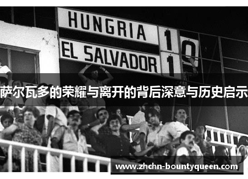 萨尔瓦多的荣耀与离开的背后深意与历史启示