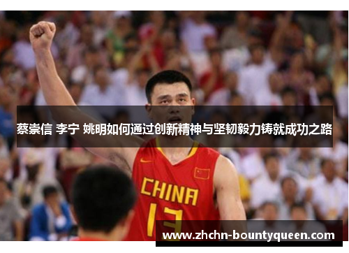 蔡崇信 李宁 姚明如何通过创新精神与坚韧毅力铸就成功之路