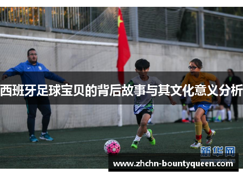 西班牙足球宝贝的背后故事与其文化意义分析