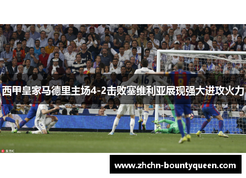 西甲皇家马德里主场4-2击败塞维利亚展现强大进攻火力