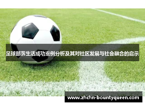 足球部落生活成功案例分析及其对社区发展与社会融合的启示