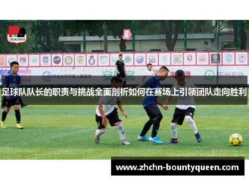 足球队队长的职责与挑战全面剖析如何在赛场上引领团队走向胜利