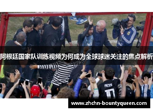 阿根廷国家队训练视频为何成为全球球迷关注的焦点解析 阿根廷国家队训练视频为何成为全球球迷关注的焦点解析