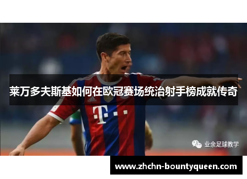 莱万多夫斯基如何在欧冠赛场统治射手榜成就传奇