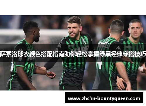 萨索洛球衣颜色搭配指南助你轻松掌握绿黑经典穿搭技巧