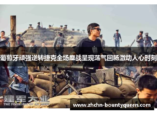 葡萄牙顽强逆转捷克全场鏖战呈现荡气回肠激动人心时刻 葡萄牙顽强逆转捷克全场鏖战呈现荡气回肠激动人心时刻