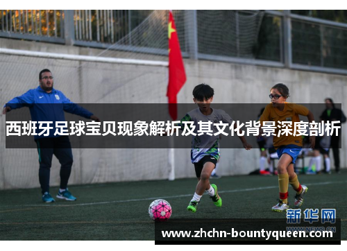 西班牙足球宝贝现象解析及其文化背景深度剖析 西班牙足球宝贝现象解析及其文化背景深度剖析