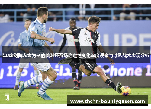 以B席对阵尤文为例的美洲杯赛场稳定性变化深度观察与球队战术表现分析 以B席对阵尤文为例的美洲杯赛场稳定性变化深度观察与球队战术表现分析