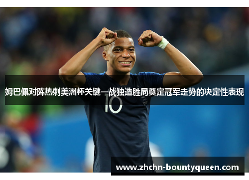 姆巴佩对阵热刺美洲杯关键一战独造胜局奠定冠军走势的决定性表现 姆巴佩对阵热刺美洲杯关键一战独造胜局奠定冠军走势的决定性表现