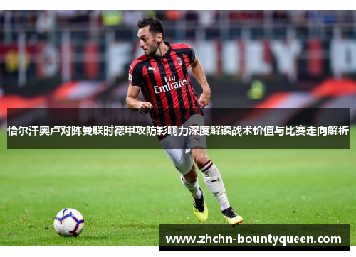 恰尔汗奥卢对阵曼联时德甲攻防影响力深度解读战术价值与比赛走向解析