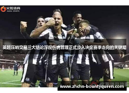 英超压哨交易三大结论浮现伤病管理正式步入决定赛季走向的关键期 英超压哨交易三大结论浮现伤病管理正式步入决定赛季走向的关键期