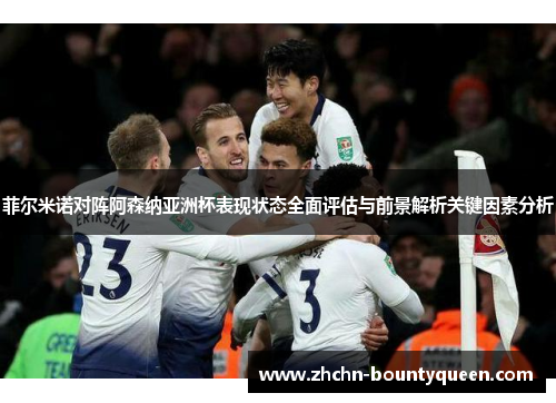 菲尔米诺对阵阿森纳亚洲杯表现状态全面评估与前景解析关键因素分析
