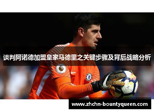 谈判阿诺德加盟皇家马德里之关键步骤及背后战略分析