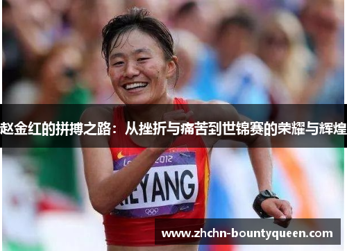 赵金红的拼搏之路:从挫折与痛苦到世锦赛的荣耀与辉煌 赵金红的拼搏之路:从挫折与痛苦到世锦赛的荣耀与辉煌