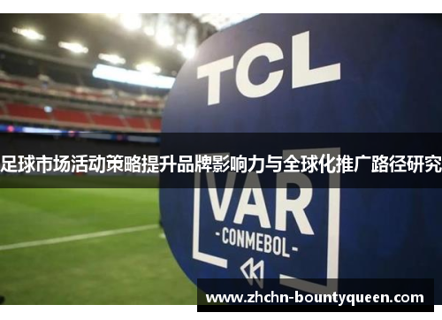 足球市场活动策略提升品牌影响力与全球化推广路径研究