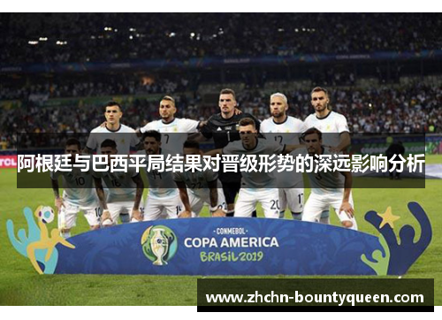 阿根廷与巴西平局结果对晋级形势的深远影响分析