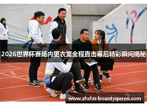 2026世界杯赛场内更衣室全程直击幕后精彩瞬间揭秘 2026世界杯赛场内更衣室全程直击幕后精彩瞬间揭秘