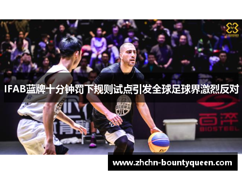 IFAB蓝牌十分钟罚下规则试点引发全球足球界激烈反对 IFAB蓝牌十分钟罚下规则试点引发全球足球界激烈反对