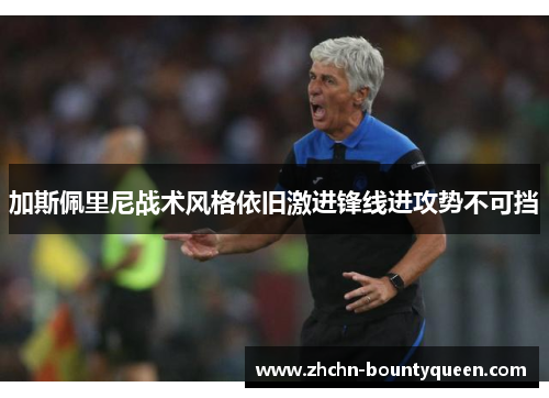 加斯佩里尼战术风格依旧激进锋线进攻势不可挡 加斯佩里尼战术风格依旧激进锋线进攻势不可挡