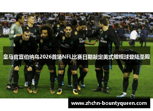 皇马官宣伯纳乌2026首场NFL比赛日期敲定美式橄榄球登陆圣殿