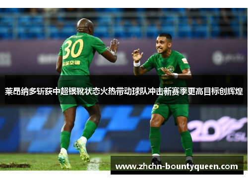 莱昂纳多斩获中超银靴状态火热带动球队冲击新赛季更高目标创辉煌