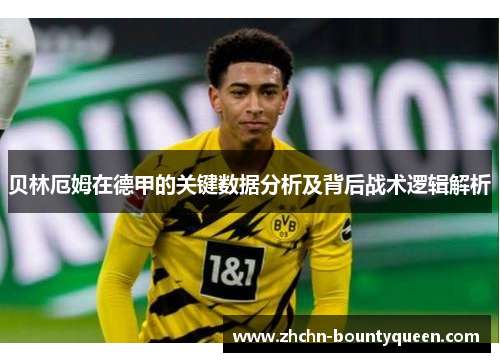 贝林厄姆在德甲的关键数据分析及背后战术逻辑解析