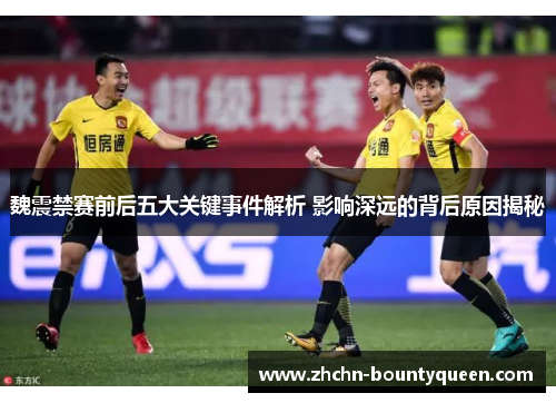 魏震禁赛前后五大关键事件解析 影响深远的背后原因揭秘